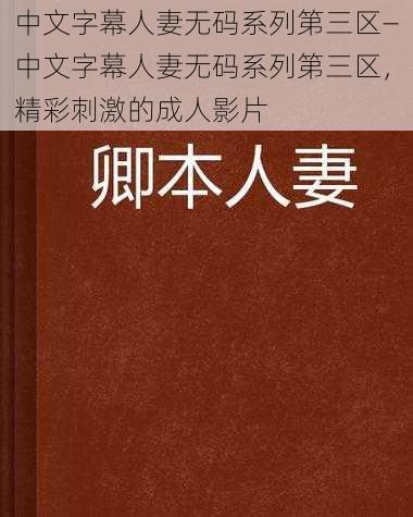 中文字幕人妻无码系列第三区—中文字幕人妻无码系列第三区，精彩刺激的成人影片