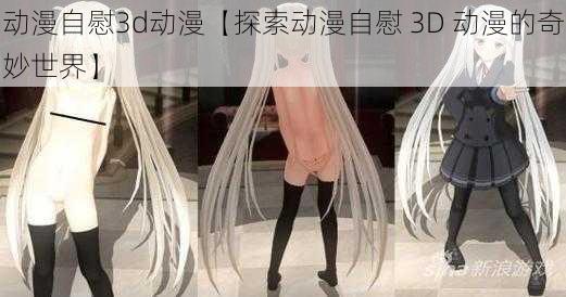 动漫自慰3d动漫【探索动漫自慰 3D 动漫的奇妙世界】