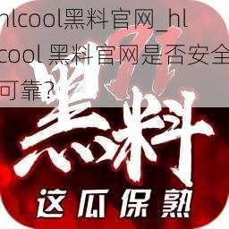 hlcool黑料官网_hlcool 黑料官网是否安全可靠？