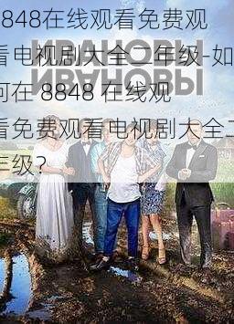 8848在线观看免费观看电视剧大全二年级-如何在 8848 在线观看免费观看电视剧大全二年级？