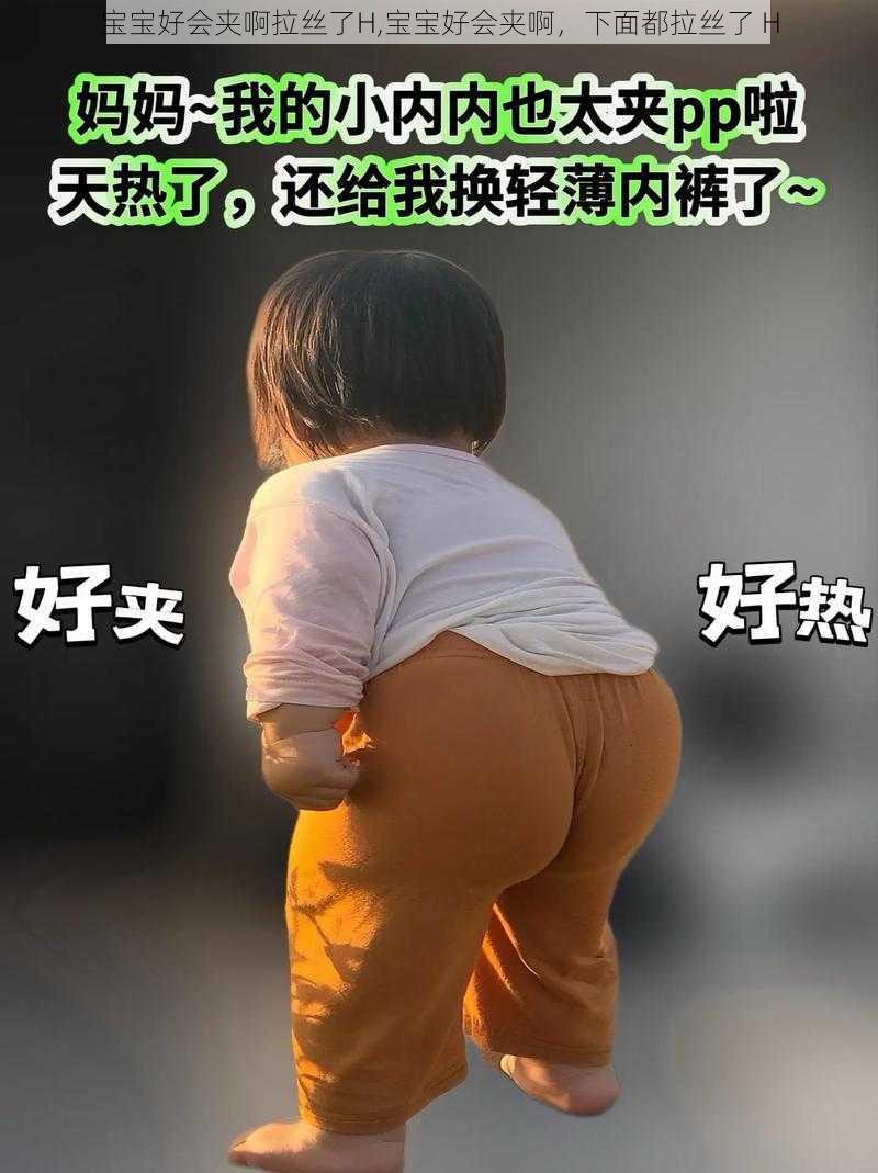 宝宝好会夹啊拉丝了H,宝宝好会夹啊，下面都拉丝了 H