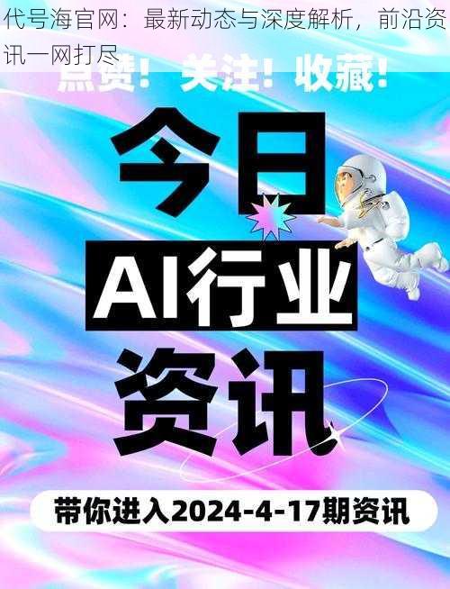 代号海官网：最新动态与深度解析，前沿资讯一网打尽