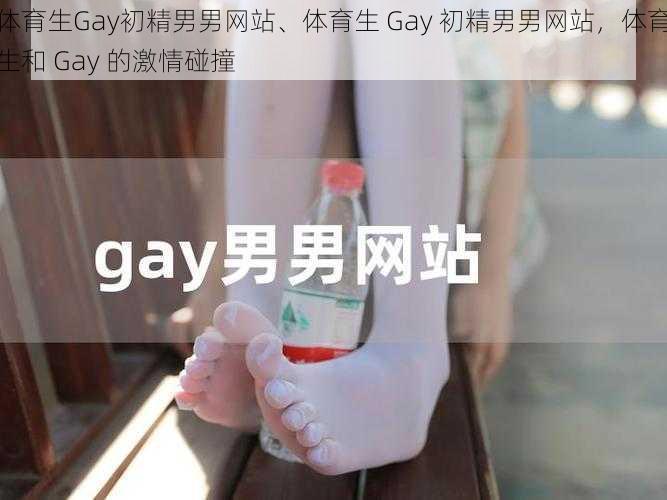 体育生Gay初精男男网站、体育生 Gay 初精男男网站，体育生和 Gay 的激情碰撞