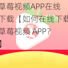 草莓视频APP在线下载【如何在线下载草莓视频 APP？】