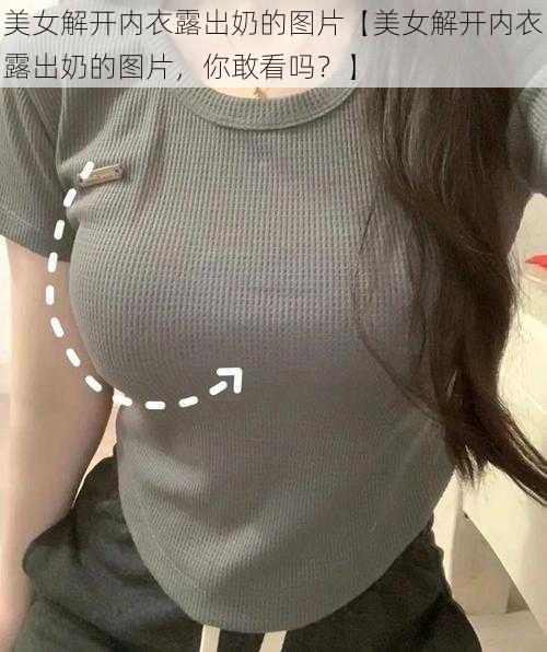 美女解开内衣露出奶的图片【美女解开内衣露出奶的图片，你敢看吗？】