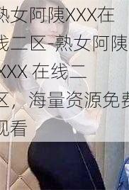 熟女阿䧅XXX在线二区-熟女阿䧅 XXX 在线二区，海量资源免费观看