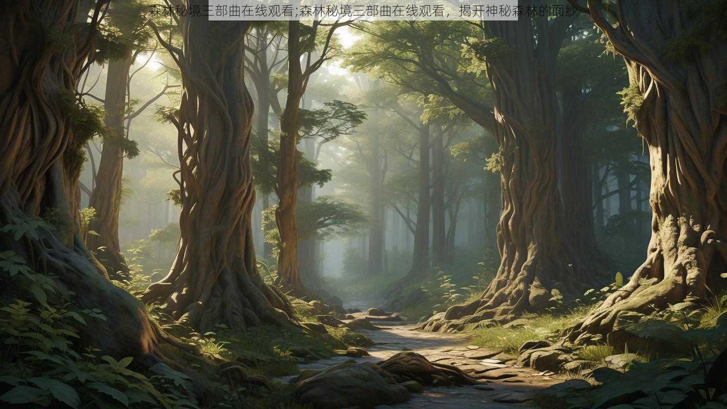 森林秘境三部曲在线观看;森林秘境三部曲在线观看，揭开神秘森林的面纱