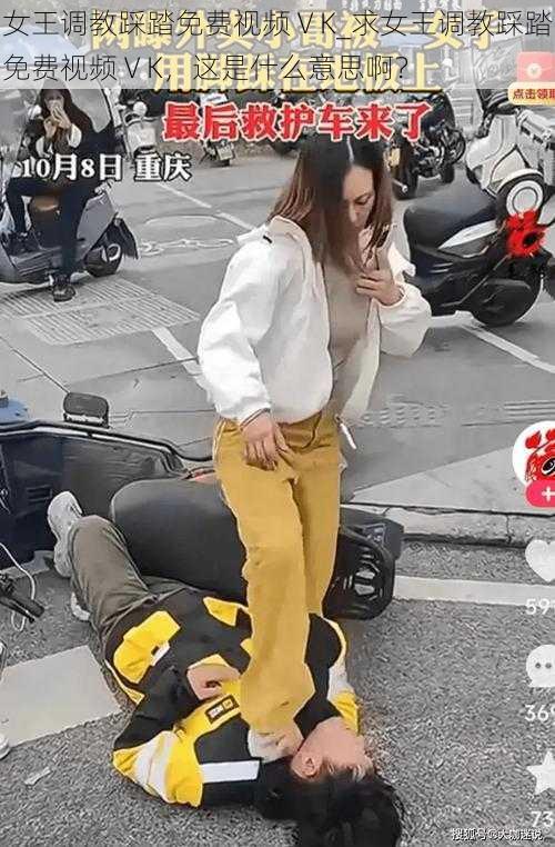 女王调教踩踏免费视频ⅤK_求女王调教踩踏免费视频ⅤK，这是什么意思啊？