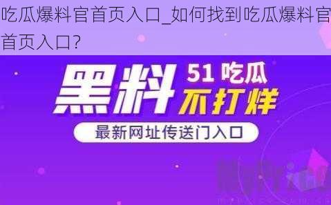 吃瓜爆料官首页入口_如何找到吃瓜爆料官首页入口？