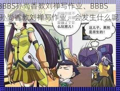 BBBS孙尚香教刘禅写作业、BBBS 孙尚香教刘禅写作业，会发生什么呢？