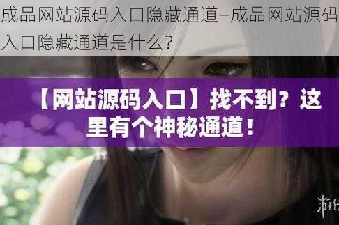 成品网站源码入口隐藏通道—成品网站源码入口隐藏通道是什么？