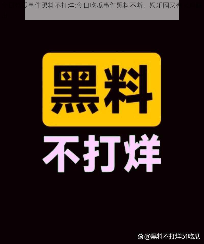 今日吃瓜事件黑料不打烊;今日吃瓜事件黑料不断，娱乐圈又有大料曝出