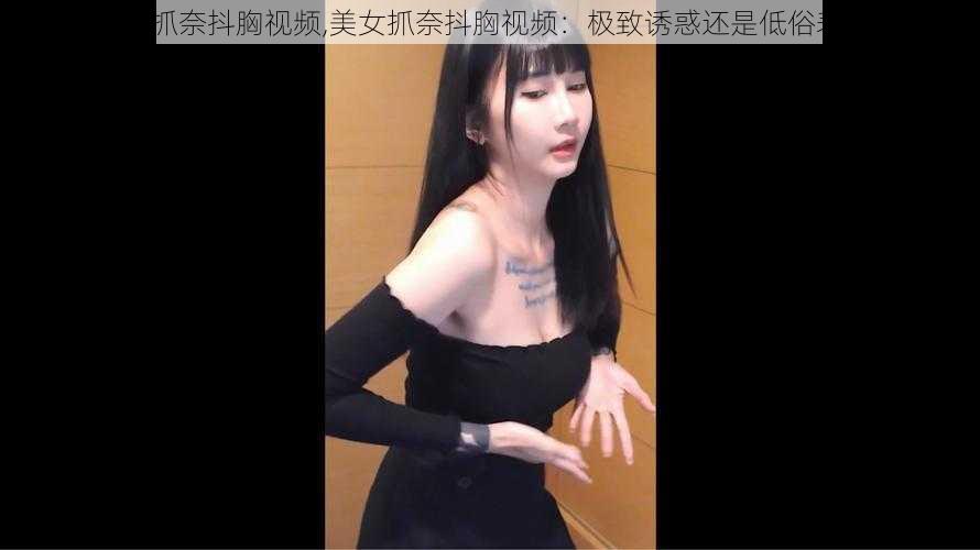 美女抓奈抖胸视频,美女抓奈抖胸视频：极致诱惑还是低俗表演？