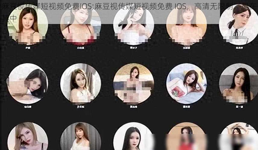 麻豆视传媒短视频免费IOS;麻豆视传媒短视频免费 IOS，高清无限制，尽在其中