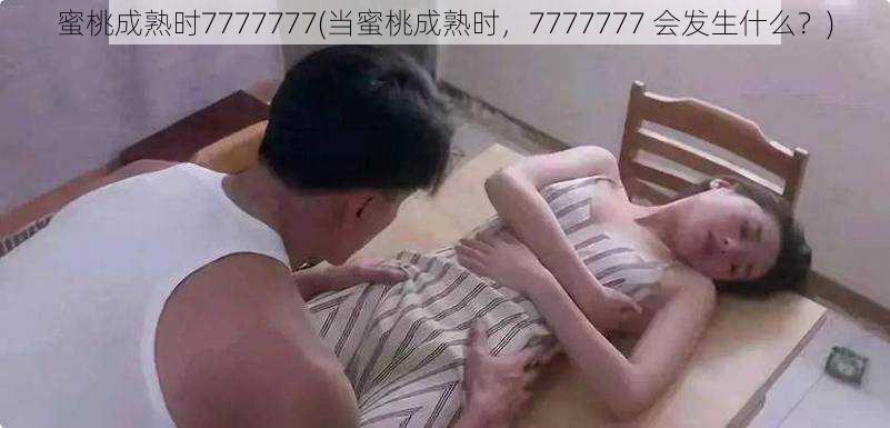 蜜桃成熟时7777777(当蜜桃成熟时，7777777 会发生什么？)