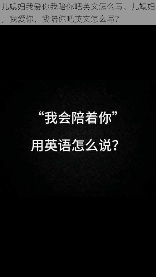 儿媳妇我爱你我陪你吧英文怎么写、儿媳妇，我爱你，我陪你吧英文怎么写？