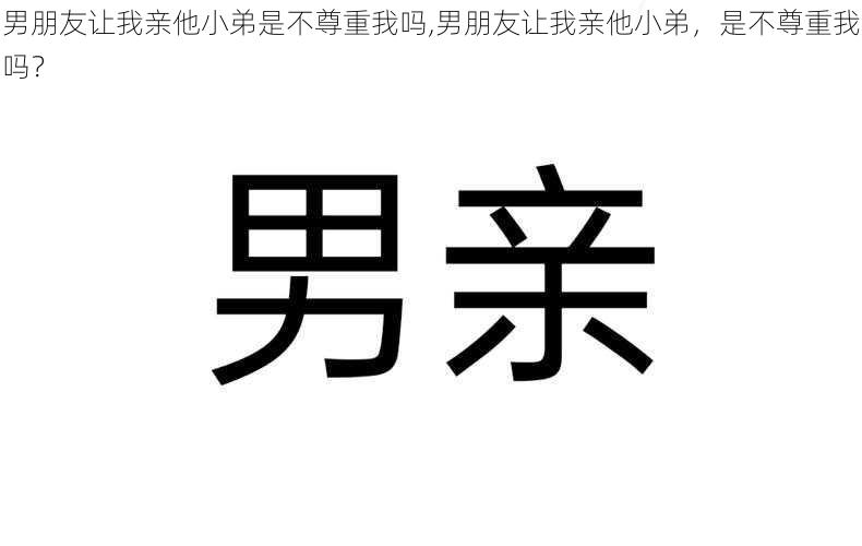 男朋友让我亲他小弟是不尊重我吗,男朋友让我亲他小弟，是不尊重我吗？