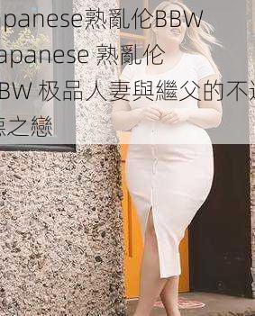 japanese熟亂伦BBW,Japanese 熟亂伦 BBW 极品人妻與繼父的不道德之戀