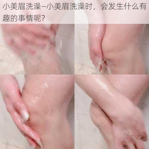 小美眉洗澡—小美眉洗澡时，会发生什么有趣的事情呢？