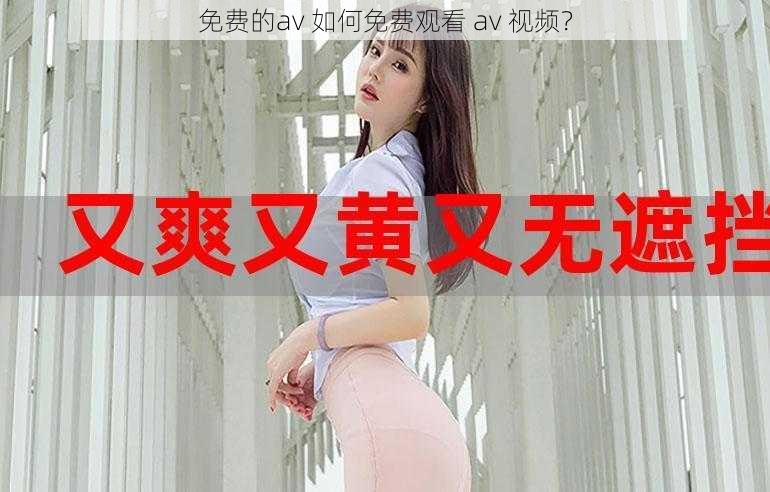 免费的av 如何免费观看 av 视频？