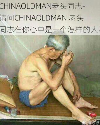 CHINAOLDMAN老头同志-请问CHINAOLDMAN 老头同志在你心中是一个怎样的人？