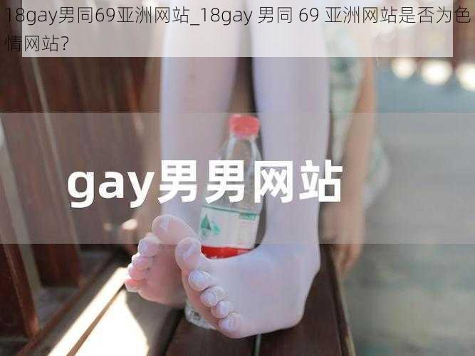 18gay男同69亚洲网站_18gay 男同 69 亚洲网站是否为色情网站？