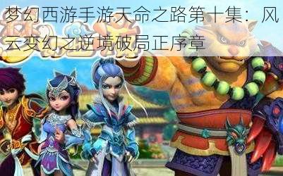 梦幻西游手游天命之路第十集：风云变幻之逆境破局正序章