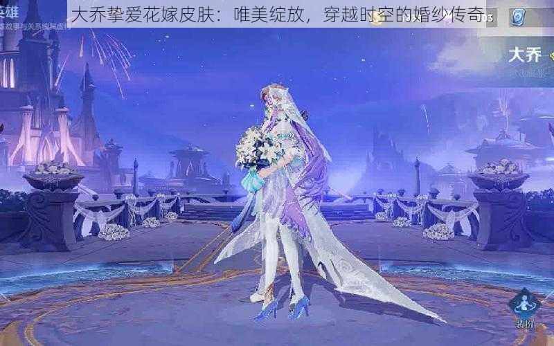 大乔挚爱花嫁皮肤：唯美绽放，穿越时空的婚纱传奇