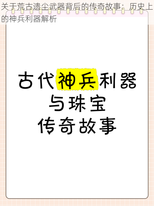 关于荒古遗尘武器背后的传奇故事：历史上的神兵利器解析