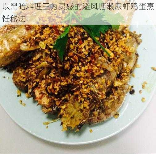 以黑暗料理王为灵感的避风塘濑尿虾鸡蛋烹饪秘法